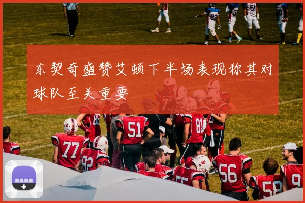 东契奇盛赞艾顿下半场表现称其对球队至关重要