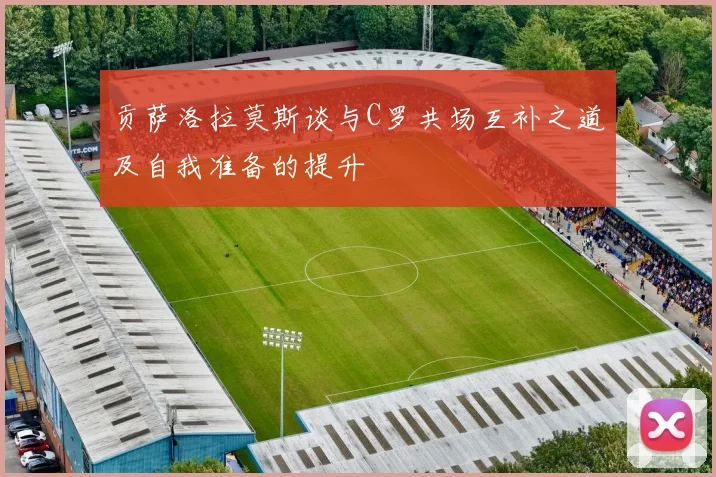 贡萨洛拉莫斯谈与C罗共场互补之道及自我准备的提升