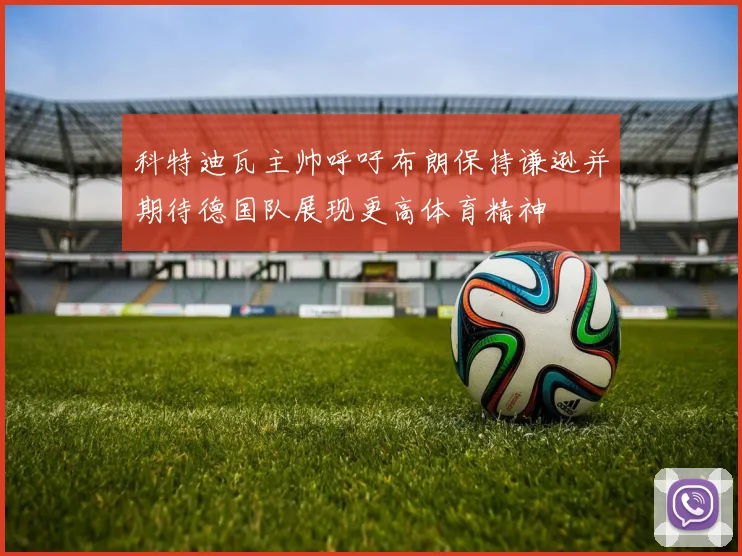 科特迪瓦主帅呼吁布朗保持谦逊并期待德国队展现更高体育精神