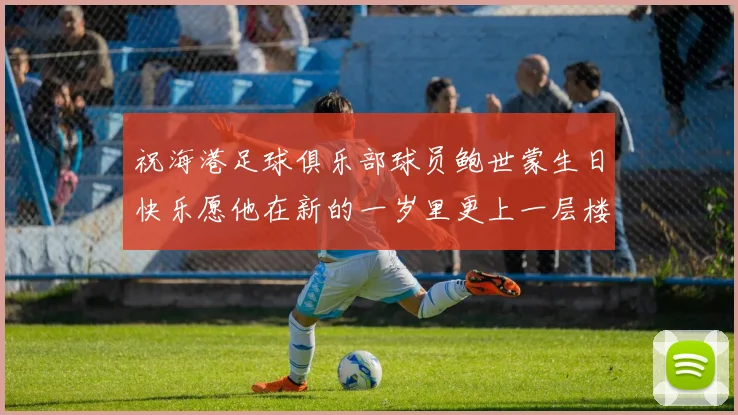 祝海港足球俱乐部球员鲍世蒙生日快乐愿他在新的一岁里更上一层楼