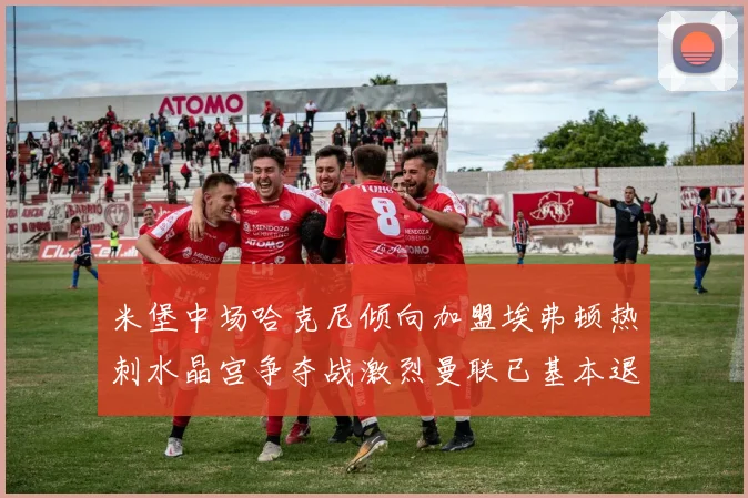 米堡中场哈克尼倾向加盟埃弗顿热刺水晶宫争夺战激烈曼联已基本退出竞争