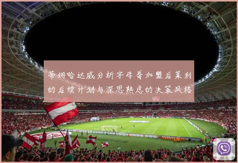 蒂姆哈达威分析字母哥加盟后莱利的后续计划与深思熟虑的决策风格