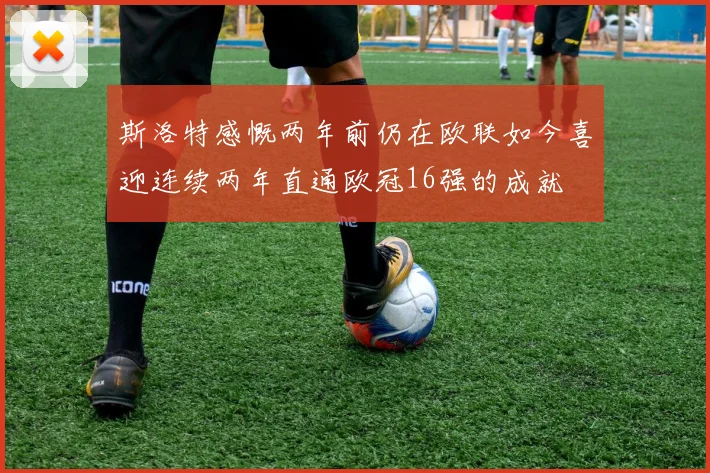 斯洛特感慨两年前仍在欧联如今喜迎连续两年直通欧冠16强的成就