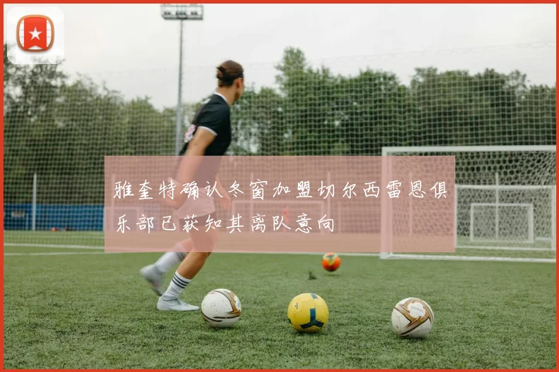 雅奎特确认冬窗加盟切尔西雷恩俱乐部已获知其离队意向