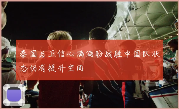 泰国后卫信心满满盼战胜中国队状态仍有提升空间