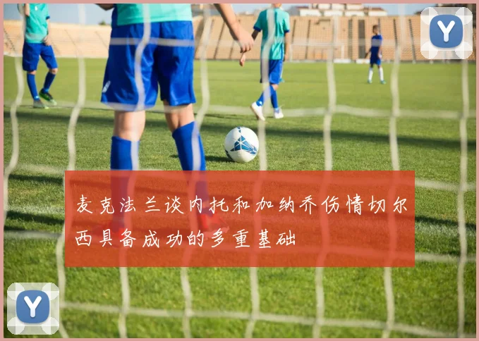 麦克法兰谈内托和加纳乔伤情切尔西具备成功的多重基础